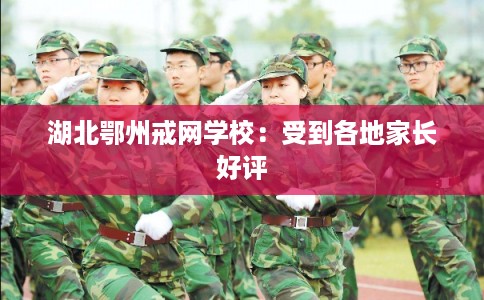 湖北鄂州戒网学校:受到各地家长好评 湖北鄂州戒网学校:受到各地家长好评