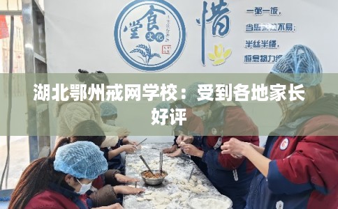 湖北鄂州戒网学校：受到各地家长好评