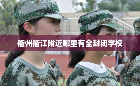 衢州衢江附近哪里有全封闭学校