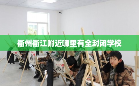 衢州衢江附近哪里有全封闭学校