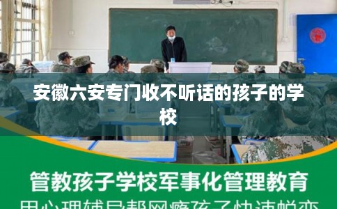 安徽六安专门收不听话的孩子的学校