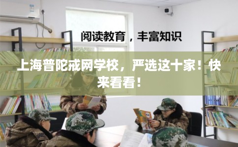上海普陀戒网学校，严选这十家！快来看看！