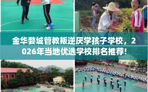 金华婺城管教叛逆厌学孩子学校，2026年当地优选学校排名推荐!