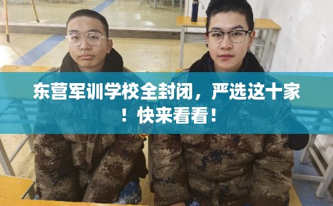 东营军训学校全封闭,严选这十家!快来看看! 东营军训学校全封闭,严选这十家!快来看看!
