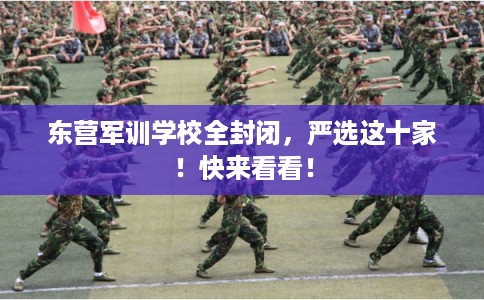 东营军训学校全封闭，严选这十家！快来看看！