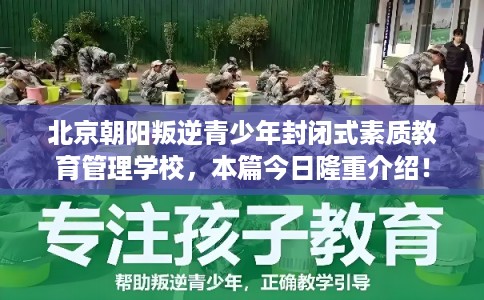 北京朝阳叛逆青少年封闭式素质教育管理学校，本篇今日隆重介绍！