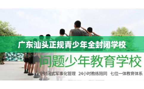 广东汕头正规青少年全封闭学校 广东汕头正规青少年全封闭学校