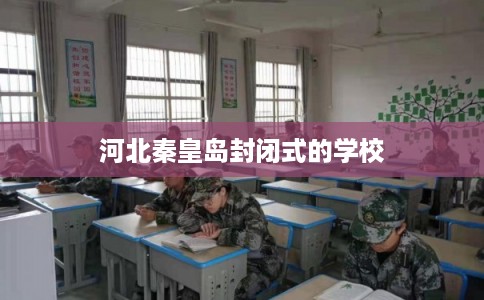 河北秦皇岛封闭式的学校
