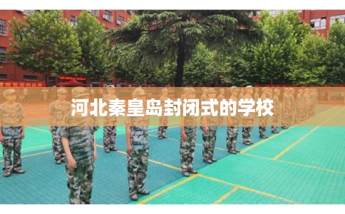 河北秦皇岛封闭式的学校