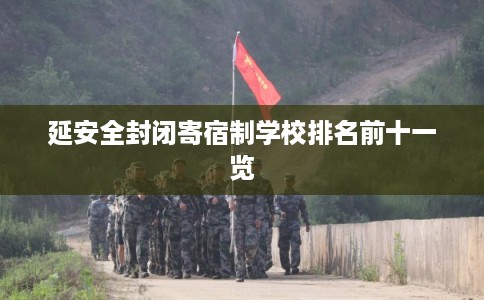 延安全封闭寄宿制学校排名前十一览