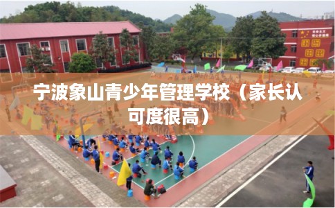 宁波象山青少年管理学校（家长认可度很高）