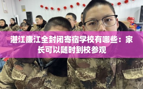 湛江廉江全封闭寄宿学校有哪些：家长可以随时到校参观
