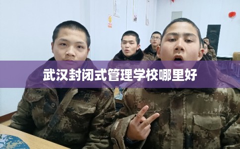 武汉封闭式管理学校哪里好