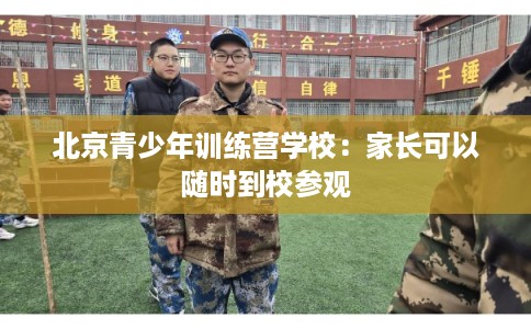 北京青少年训练营学校：家长可以随时到校参观