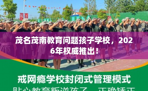 茂名茂南教育问题孩子学校，2026年权威推出！