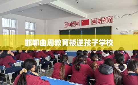 邯郸曲周教育叛逆孩子学校 邯郸曲周教育叛逆孩子学校
