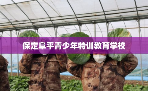 保定阜平青少年特训教育学校