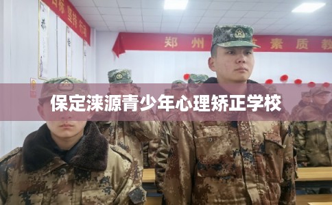 保定涞源青少年心理矫正学校