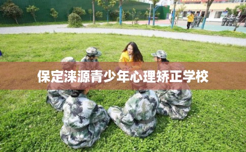 保定涞源青少年心理矫正学校