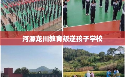 河源龙川教育叛逆孩子学校