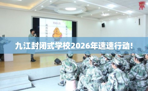 九江封闭式学校2026年速速行动!