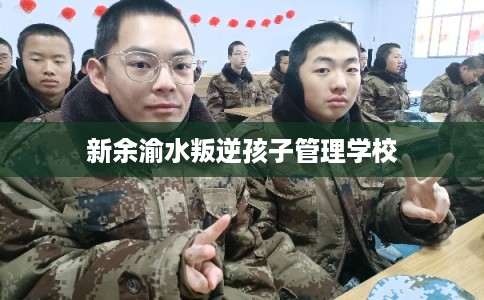 新余渝水叛逆孩子管理学校