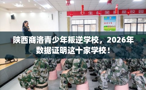 陕西商洛青少年叛逆学校，2026年数据证明这十家学校！