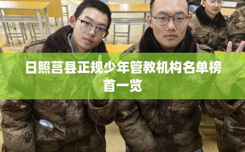 日照莒县正规少年管教机构名单榜首一览 日照莒县正规少年管教机构名单榜首一览