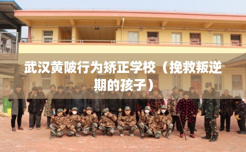武汉黄陂行为矫正学校(挽救叛逆期的孩子) 武汉黄陂行为矫正学校(挽救叛逆期的孩子)