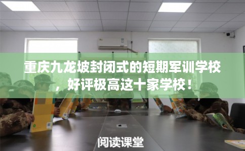 重庆九龙坡封闭式的短期军训学校,好评极高这十家学校! 重庆九龙坡封闭式的短期军训学校,好评极高这十家学校!
