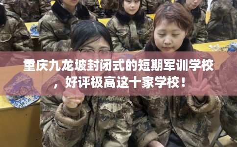 重庆九龙坡封闭式的短期军训学校，好评极高这十家学校！
