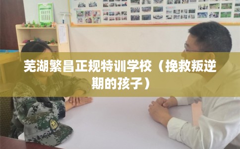 芜湖繁昌正规特训学校（挽救叛逆期的孩子）