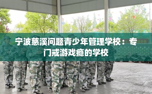 宁波慈溪问题青少年管理学校：专门戒游戏瘾的学校