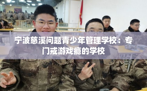 宁波慈溪问题青少年管理学校：专门戒游戏瘾的学校