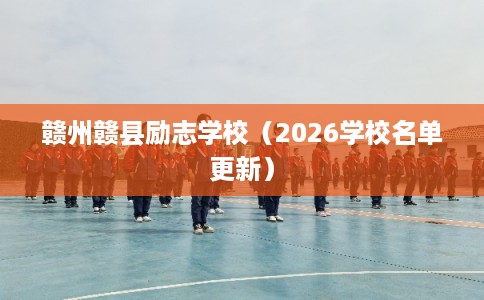 赣州赣县励志学校(2026学校名单更新) 赣州赣县励志学校(2026学校名单更新)