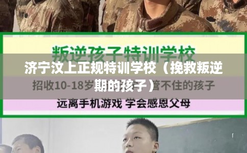 济宁汶上正规特训学校（挽救叛逆期的孩子）