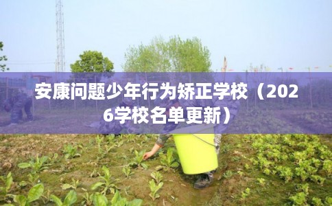 安康问题少年行为矫正学校(2026学校名单更新) 安康问题少年行为矫正学校(2026学校名单更新)