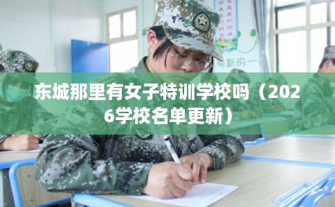 东城那里有女子特训学校吗（2026学校名单更新）