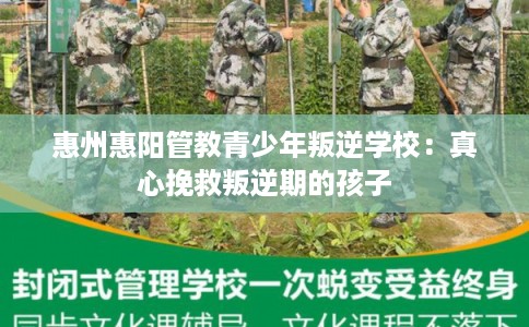 惠州惠阳管教青少年叛逆学校：真心挽救叛逆期的孩子
