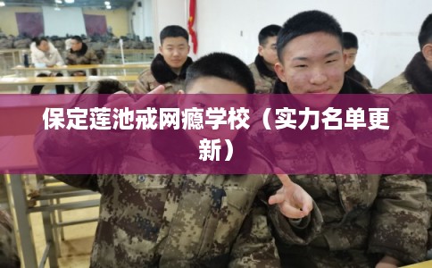 保定莲池戒网瘾学校（实力名单更新）