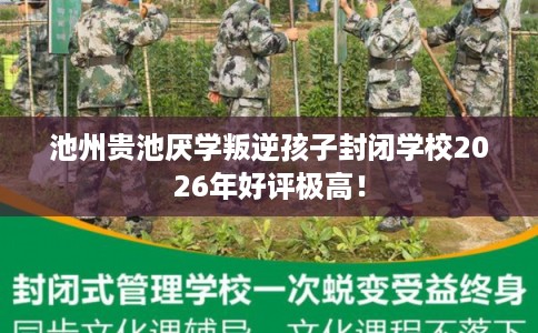 池州贵池厌学叛逆孩子封闭学校2026年好评极高！