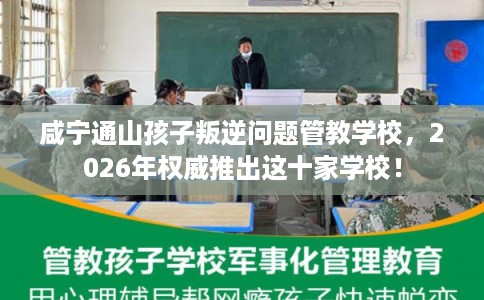 咸宁通山孩子叛逆问题管教学校，2026年权威推出这十家学校！