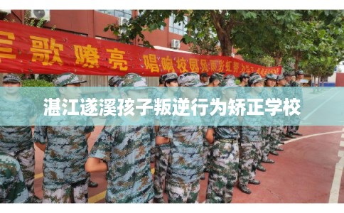 湛江遂溪孩子叛逆行为矫正学校