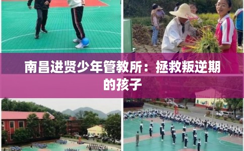 南昌进贤少年管教所:拯救叛逆期的孩子 南昌进贤少年管教所:拯救叛逆期的孩子