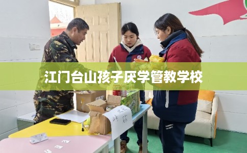 江门台山孩子厌学管教学校 江门台山孩子厌学管教学校