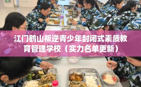 江门鹤山叛逆青少年封闭式素质教育管理学校（实力名单更新）
