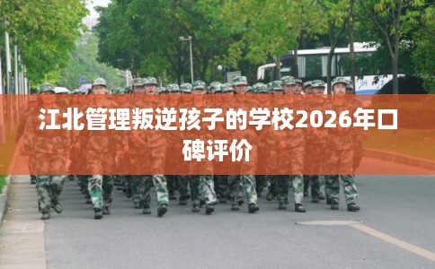江北管理叛逆孩子的学校2026年口碑评价