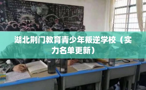 湖北荆门教育青少年叛逆学校(实力名单更新) 湖北荆门教育青少年叛逆学校(实力名单更新)