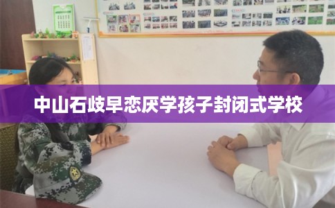 中山石歧早恋厌学孩子封闭式学校