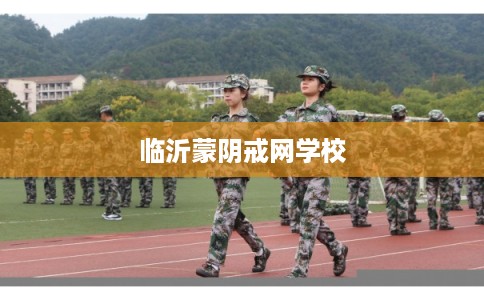 临沂蒙阴戒网学校